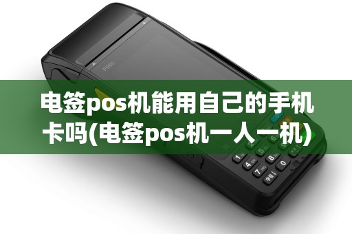 电签pos机能用自己的手机卡吗(电签pos机一人一机)