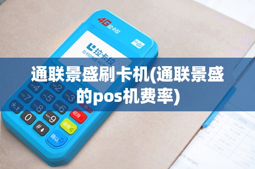 通联景盛刷卡机(通联景盛的pos机费率)