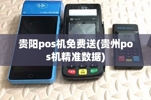贵阳pos机免费送(贵州pos机精准数据)