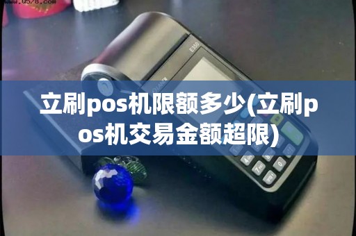 立刷pos机限额多少(立刷pos机交易金额超限)