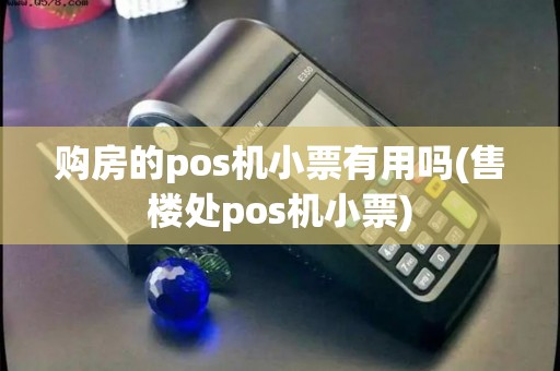 购房的pos机小票有用吗(售楼处pos机小票)