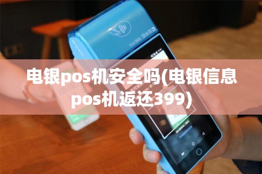电银pos机安全吗(电银信息pos机返还399)
