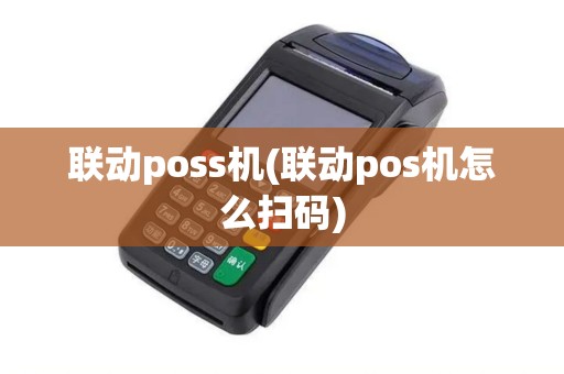 联动poss机(联动pos机怎么扫码)