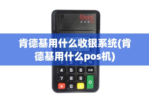 肯德基用什么收银系统(肯德基用什么pos机)