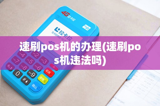 速刷pos机的办理(速刷pos机违法吗)