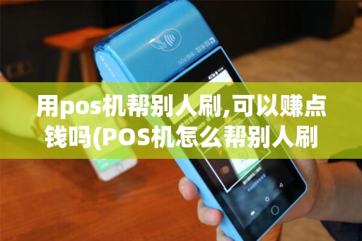 用pos机帮别人刷,可以赚点钱吗(POS机怎么帮别人刷款)