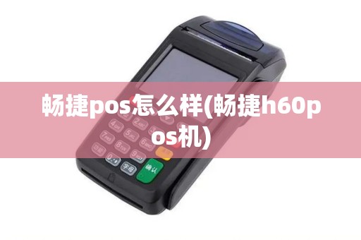 畅捷pos怎么样(畅捷h60pos机)