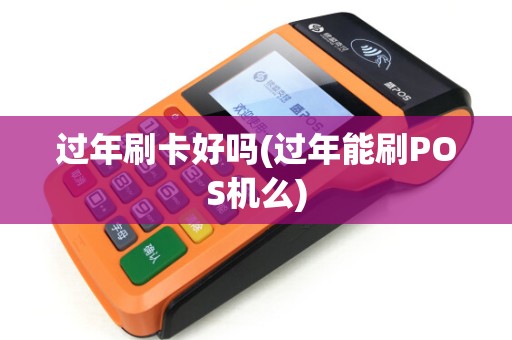 过年刷卡好吗(过年能刷POS机么)