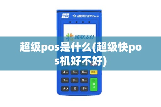 超级pos是什么(超级快pos机好不好)