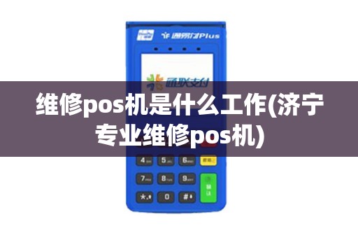 维修pos机是什么工作(济宁专业维修pos机)