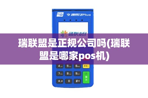 瑞联盟是正规公司吗(瑞联盟是哪家pos机)
