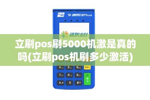 立刷pos刷5000机激是真的吗(立刷pos机刷多少激活)