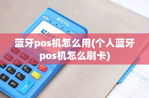 蓝牙pos机怎么用(个人蓝牙pos机怎么刷卡)
