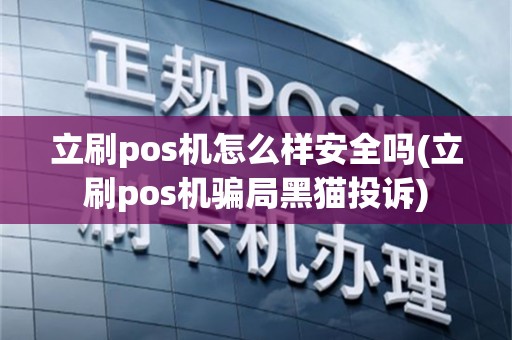 立刷pos机怎么样安全吗(立刷pos机骗局黑猫投诉)