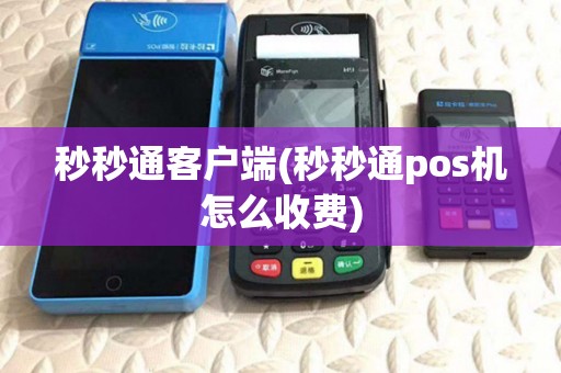 秒秒通客户端(秒秒通pos机怎么收费)