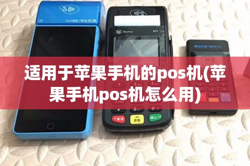适用于苹果手机的pos机(苹果手机pos机怎么用)