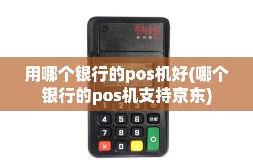 用哪个银行的pos机好(哪个银行的pos机支持京东)