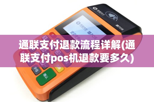 通联支付退款流程详解(通联支付pos机退款要多久)