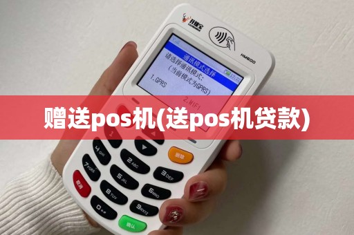 赠送pos机(送pos机贷款)