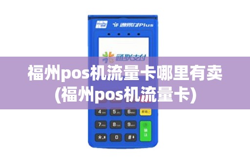 福州pos机流量卡哪里有卖(福州pos机流量卡)