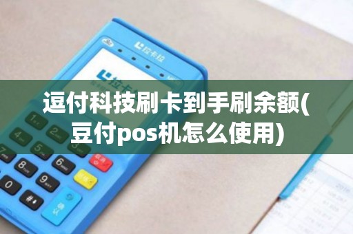 逗付科技刷卡到手刷余额(豆付pos机怎么使用)