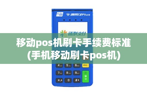 移动pos机刷卡手续费标准(手机移动刷卡pos机)