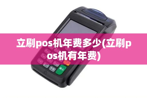 立刷pos机年费多少(立刷pos机有年费)