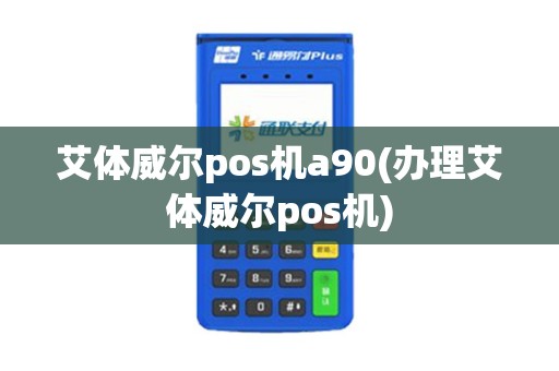 艾体威尔pos机a90(办理艾体威尔pos机)
