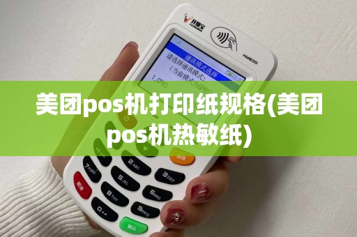 美团pos机打印纸规格(美团pos机热敏纸)