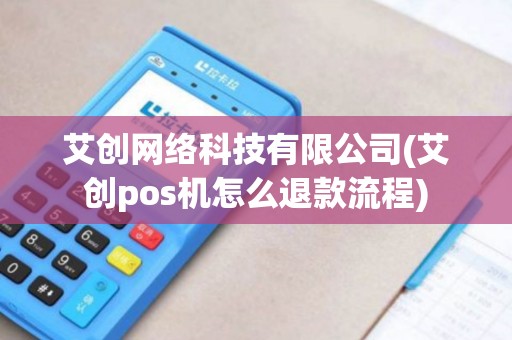 艾创网络科技有限公司(艾创pos机怎么退款流程)