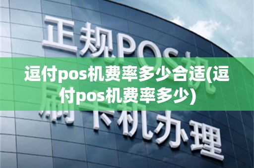逗付pos机费率多少合适(逗付pos机费率多少)