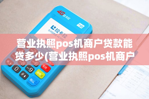 营业执照pos机商户贷款能贷多少(营业执照pos机商户贷款)