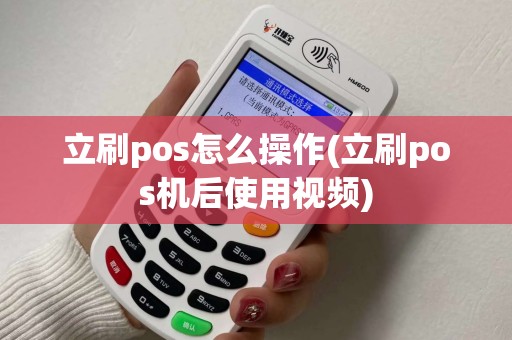 立刷pos怎么操作(立刷pos机后使用视频)