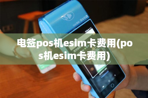 电签pos机esim卡费用(pos机esim卡费用)