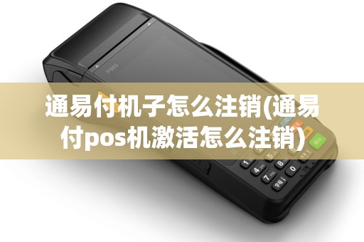 通易付机子怎么注销(通易付pos机激活怎么注销)