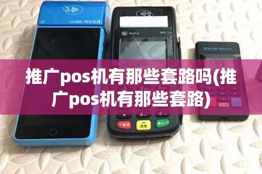 推广pos机有那些套路吗(推广pos机有那些套路)