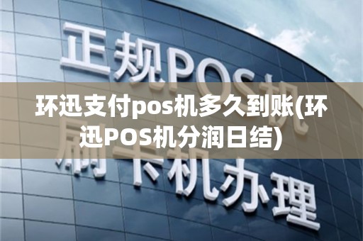 环迅支付pos机多久到账(环迅POS机分润日结)