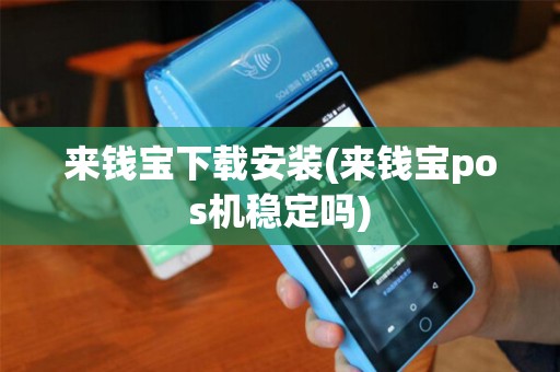 来钱宝下载安装(来钱宝pos机稳定吗)