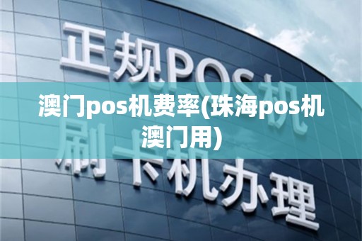 澳门pos机费率(珠海pos机澳门用)