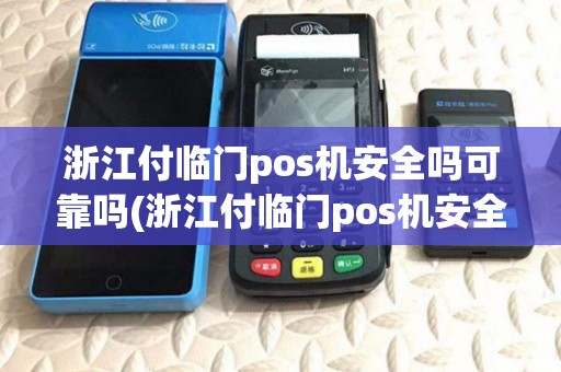 浙江付临门pos机安全吗可靠吗(浙江付临门pos机安全吗)