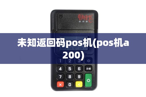 未知返回码pos机(pos机a200)