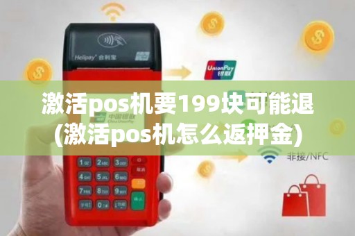 激活pos机要199块可能退(激活pos机怎么返押金)