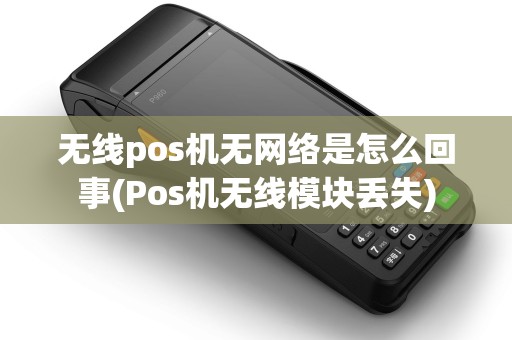 无线pos机无网络是怎么回事(Pos机无线模块丢失)
