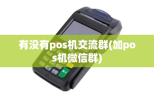 有没有pos机交流群(加pos机微信群)