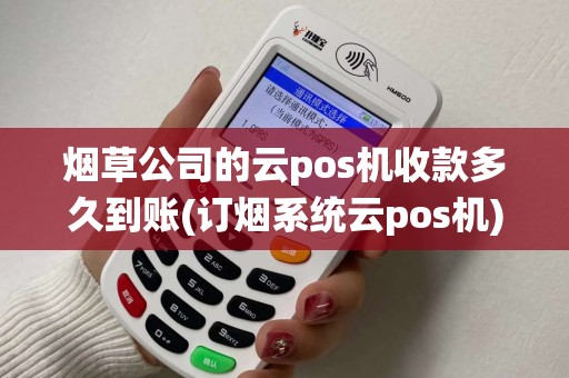 烟草公司的云pos机收款多久到账(订烟系统云pos机)