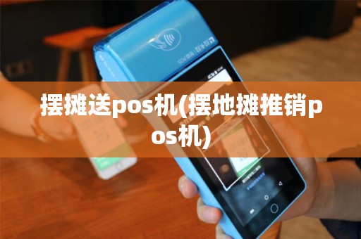 摆摊送pos机(摆地摊推销pos机)