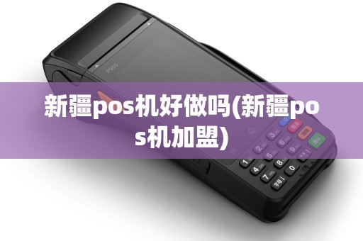 新疆pos机好做吗(新疆pos机加盟)