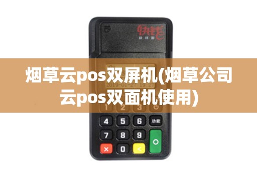 烟草云pos双屏机(烟草公司云pos双面机使用)