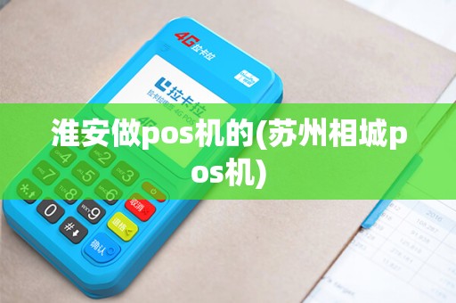 淮安做pos机的(苏州相城pos机)