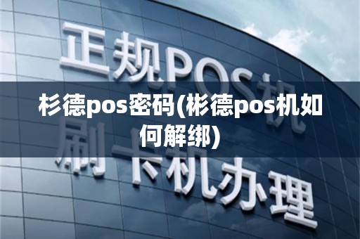 杉德pos密码(彬德pos机如何解绑)